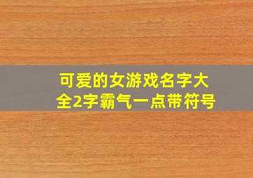 可爱的女游戏名字大全2字霸气一点带符号