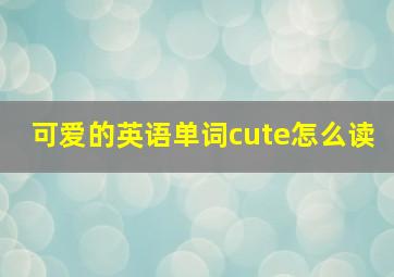 可爱的英语单词cute怎么读