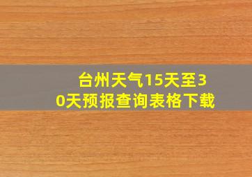 台州天气15天至30天预报查询表格下载