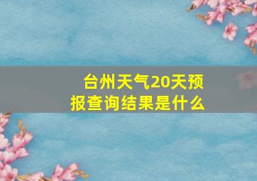 台州天气20天预报查询结果是什么