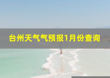 台州天气气预报1月份查询