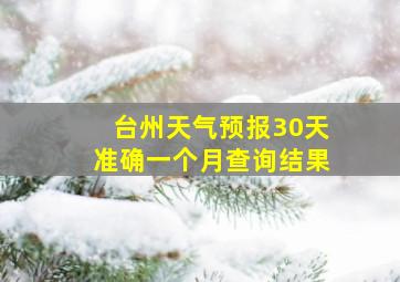 台州天气预报30天准确一个月查询结果