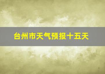 台州市天气预报十五天