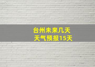 台州未来几天天气预报15天