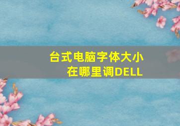 台式电脑字体大小在哪里调DELL