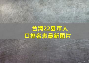 台湾22县市人口排名表最新图片