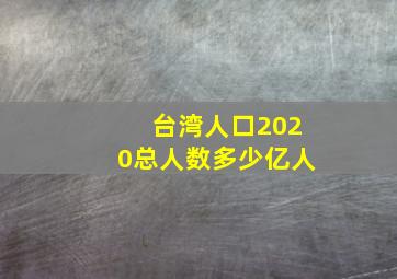 台湾人口2020总人数多少亿人