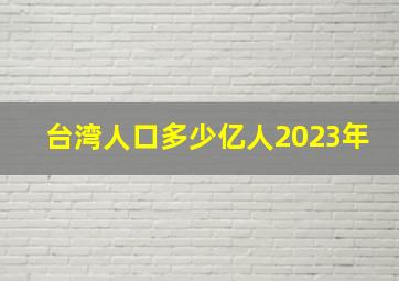 台湾人口多少亿人2023年