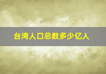 台湾人口总数多少亿人