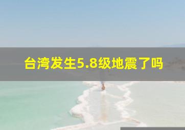 台湾发生5.8级地震了吗