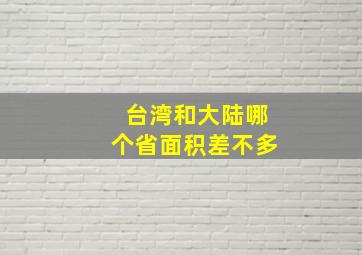 台湾和大陆哪个省面积差不多