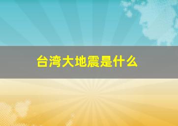 台湾大地震是什么