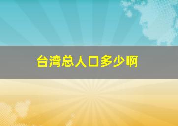 台湾总人口多少啊