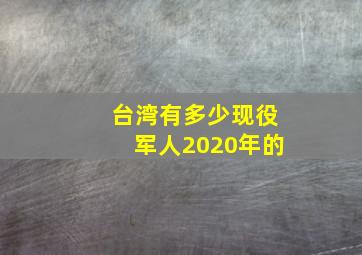 台湾有多少现役军人2020年的