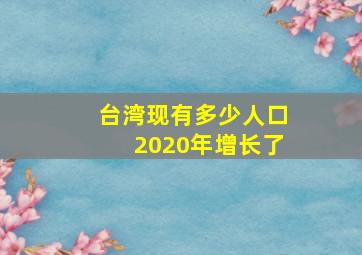 台湾现有多少人口2020年增长了