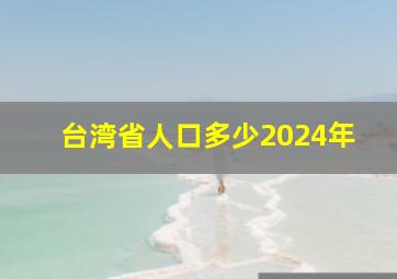 台湾省人口多少2024年