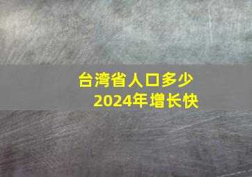 台湾省人口多少2024年增长快