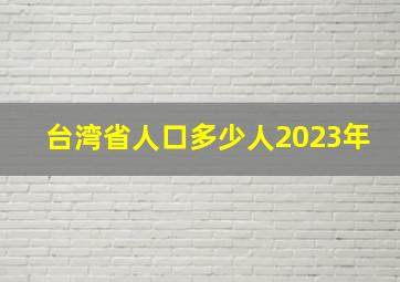 台湾省人口多少人2023年