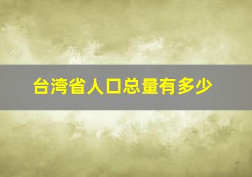 台湾省人口总量有多少