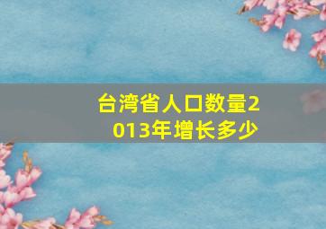 台湾省人口数量2013年增长多少