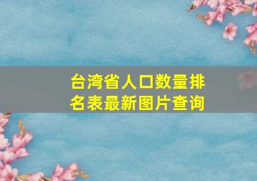 台湾省人口数量排名表最新图片查询