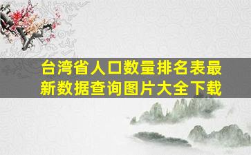 台湾省人口数量排名表最新数据查询图片大全下载