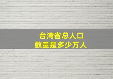 台湾省总人口数量是多少万人