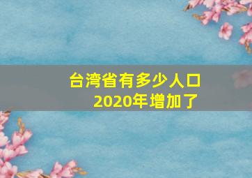 台湾省有多少人口2020年增加了