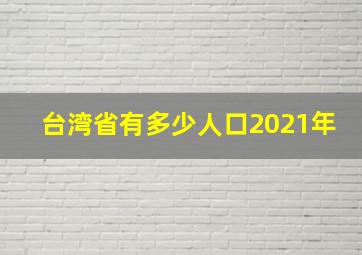 台湾省有多少人口2021年