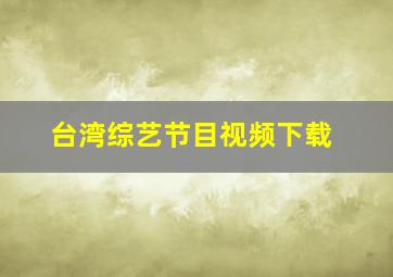 台湾综艺节目视频下载