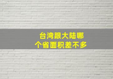 台湾跟大陆哪个省面积差不多