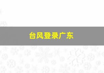 台风登录广东