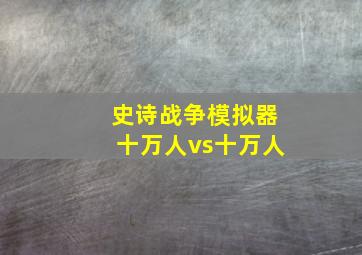 史诗战争模拟器十万人vs十万人