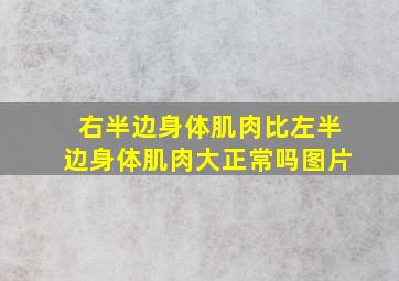 右半边身体肌肉比左半边身体肌肉大正常吗图片