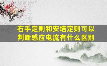 右手定则和安培定则可以判断感应电流有什么区别