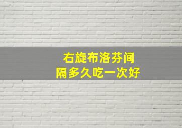 右旋布洛芬间隔多久吃一次好