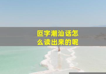 叵字潮汕话怎么读出来的呢