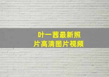 叶一茜最新照片高清图片视频