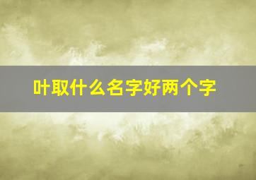 叶取什么名字好两个字