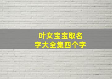 叶女宝宝取名字大全集四个字