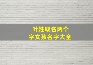 叶姓取名两个字女孩名字大全