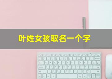 叶姓女孩取名一个字