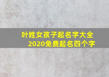 叶姓女孩子起名字大全2020免费起名四个字