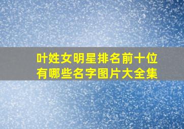 叶姓女明星排名前十位有哪些名字图片大全集