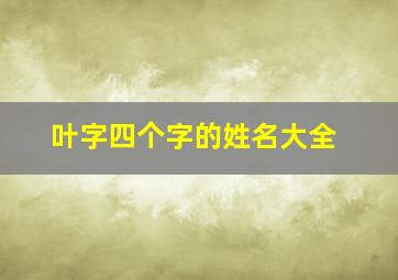 叶字四个字的姓名大全