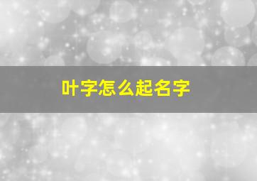 叶字怎么起名字