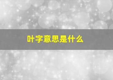 叶字意思是什么