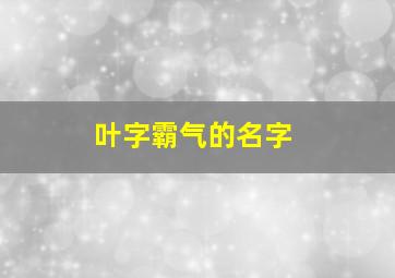 叶字霸气的名字