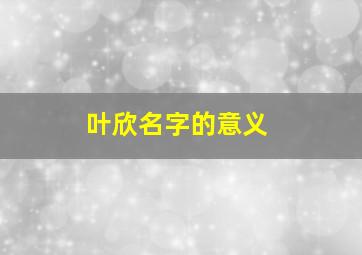 叶欣名字的意义