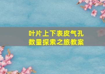 叶片上下表皮气孔数量探索之旅教案